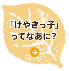 「けやきっ子」ってなあに？